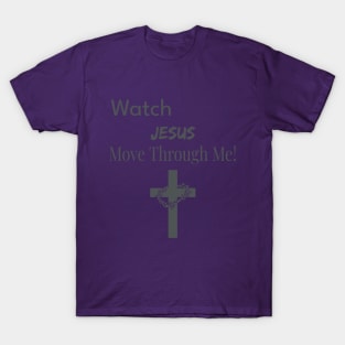 Watch Jesus Move Through Me T-Shirt